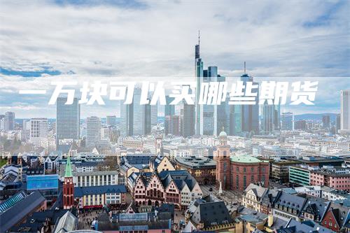 一万块可以买哪些期货