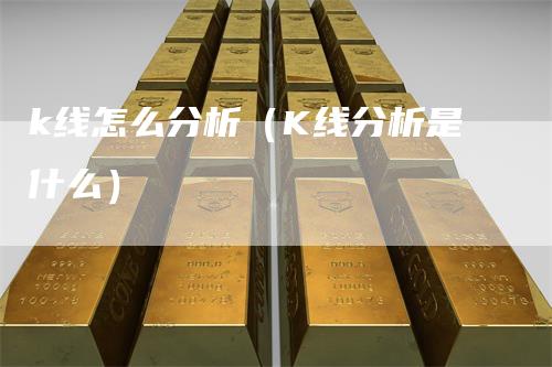 k线怎么分析（K线分析是什么）