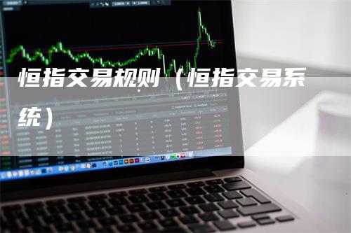 恒指交易规则（恒指交易系统）