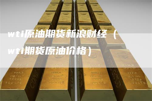 wti原油期货新浪财经（wti期货原油价格）