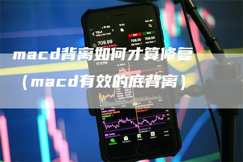 macd背离如何才算修复（macd有效的底背离）