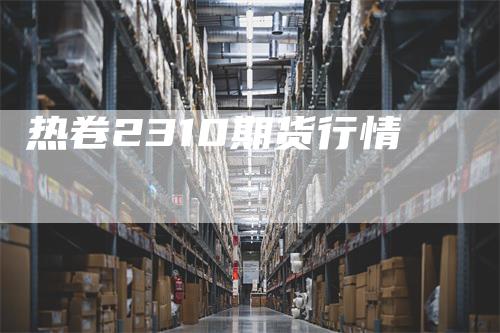 热卷2310期货行情