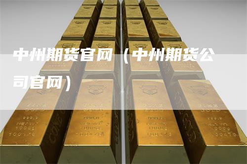 中州期货官网（中州期货公司官网）