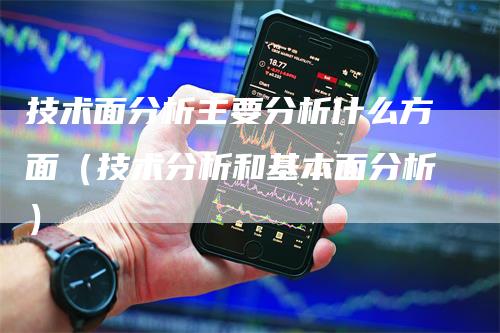 技术面分析主要分析什么方面（技术分析和基本面分析）