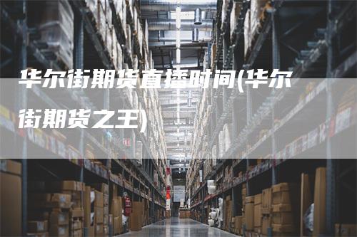 华尔街期货直播时间(华尔街期货之王)