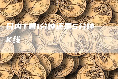日内T看1分钟还是5分钟K线