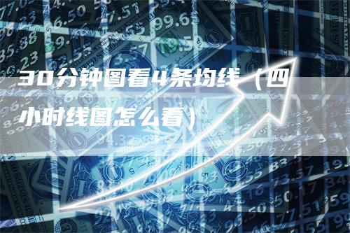 30分钟图看4条均线（四小时线图怎么看）