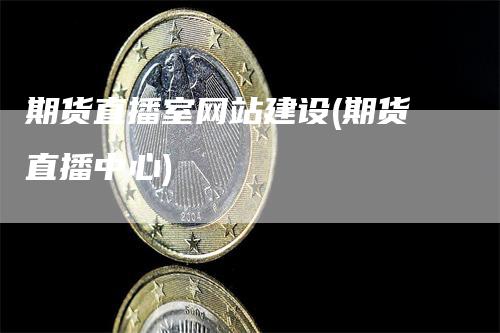 期货直播室网站建设(期货直播中心)