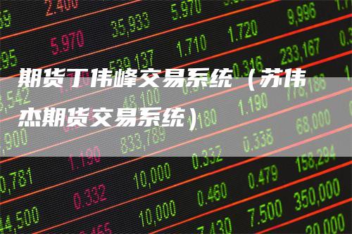 期货丁伟峰交易系统（苏伟杰期货交易系统）