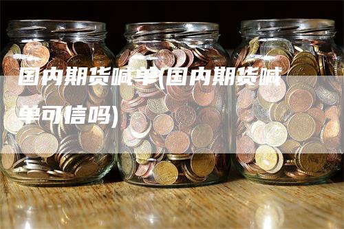 国内期货喊单(国内期货喊单可信吗)