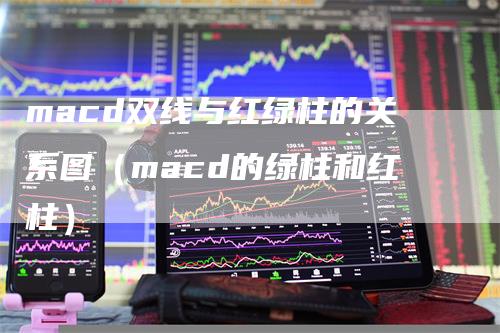 macd双线与红绿柱的关系图（macd的绿柱和红柱）