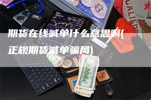 期货在线喊单什么意思啊(正规期货喊单骗局)