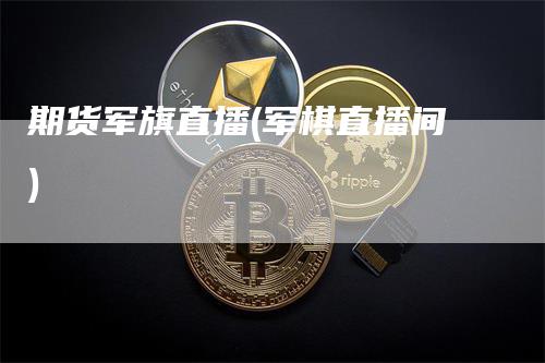 期货军旗直播(军棋直播间)