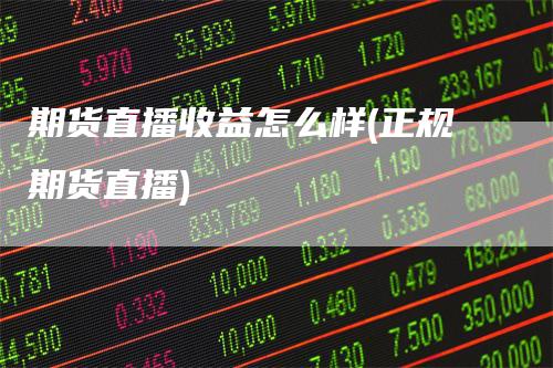 期货直播收益怎么样(正规期货直播)-新惠期货