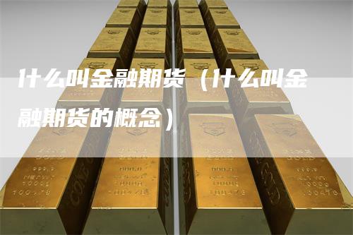 什么叫金融期货（什么叫金融期货的概念）