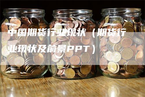 中国期货行业现状（期货行业现状及前景PPT）