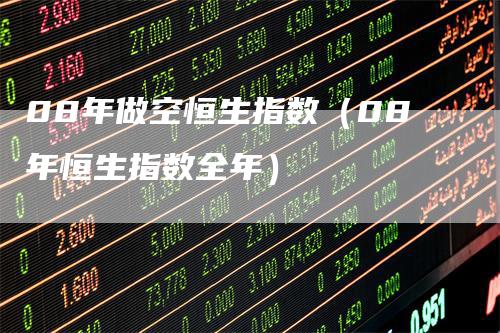 08年做空恒生指数（08年恒生指数全年）
