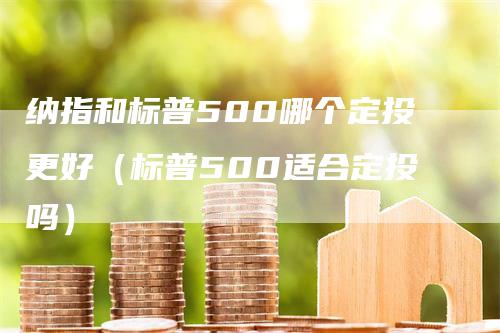 纳指和标普500哪个定投更好（标普500适合定投吗）