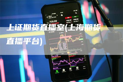 上证期货直播室(上海期货直播平台)