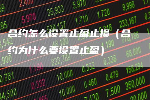 合约怎么设置止盈止损（合约为什么要设置止盈）