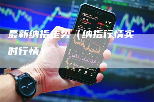 最新纳指走势（纳指行情实时行情）