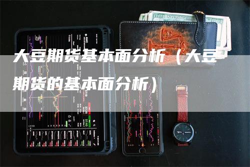 大豆期货基本面分析（大豆期货的基本面分析）