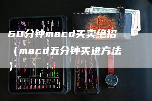 60分钟macd买卖绝招（macd五分钟买进方法）