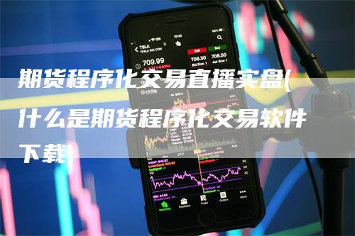 期货程序化交易直播实盘(什么是期货程序化交易软件下载)