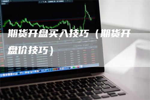 期货开盘买入技巧（期货开盘价技巧）