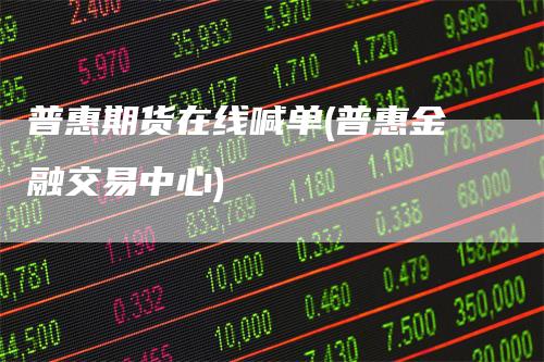 普惠期货在线喊单(普惠金融交易中心)