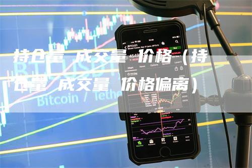 持仓量 成交量 价格（持仓量 成交量 价格偏离）