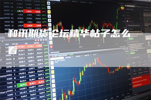 和讯期货论坛精华帖子怎么看