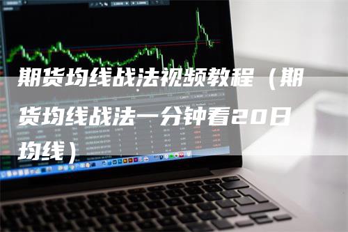 期货均线战法视频教程（期货均线战法一分钟看20日均线）