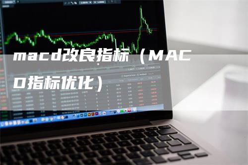 macd改良指标（MACD指标优化）