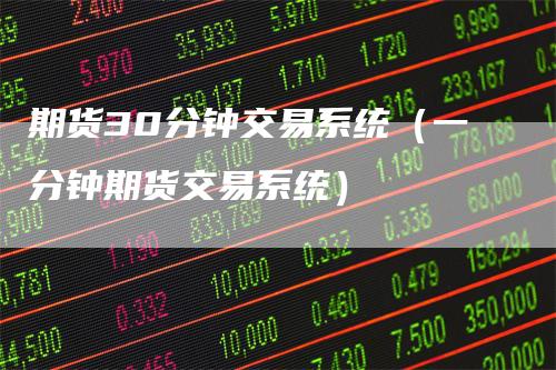期货30分钟交易系统（一分钟期货交易系统）