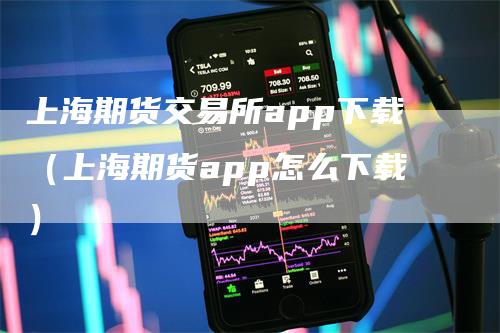 上海期货交易所app下载（上海期货app怎么下载）