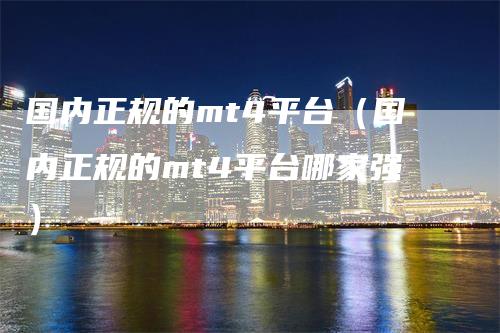国内正规的mt4平台（国内正规的mt4平台哪家强）