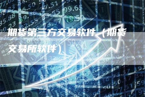 期货第三方交易软件（期货交易所软件）