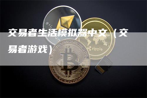 交易者生活模拟器中文（交易者游戏）