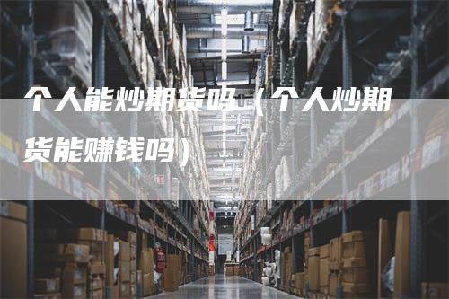 个人能炒期货吗（个人炒期货能赚钱吗）
