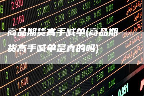 商品期货高手喊单(商品期货高手喊单是真的吗)