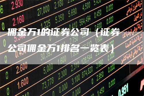 佣金万1的证券公司(证券公司佣金万1排名一览表)-新惠期货