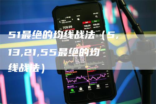 51最绝的均线战法（5,13,21,55最绝的均线战法）