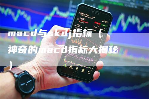macd与skdj指标（神奇的macd指标大揭秘）