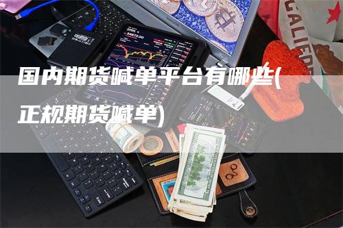 国内期货喊单平台有哪些(正规期货喊单)