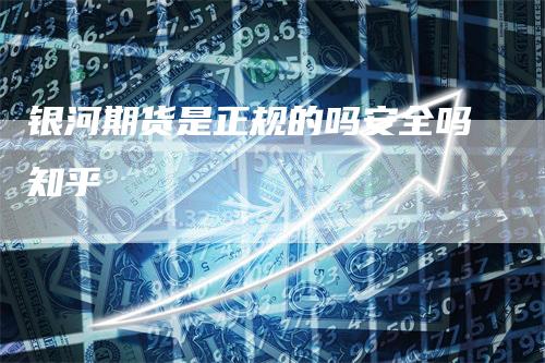 银河期货是正规的吗安全吗知乎