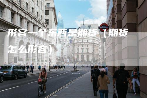 形容一个东西是期货（期货怎么形容）