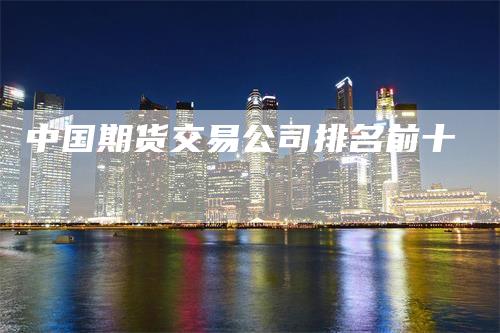 中国期货交易公司排名前十