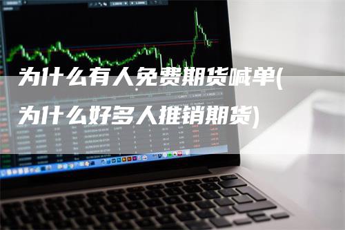 为什么有人免费期货喊单(为什么好多人推销期货)