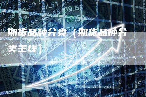 期货品种分类（期货品种分类主线）